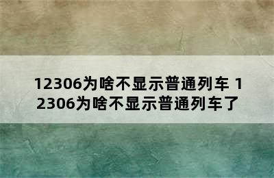 12306为啥不显示普通列车 12306为啥不显示普通列车了